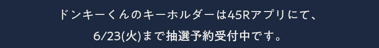 ドンキーくんのキーホルダーは45Rアプリにて、6/23(火)まで抽選予約受付中です。