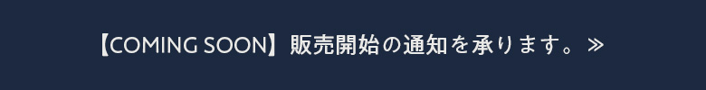 【COMING SOON】販売開始の通知を承ります。≫