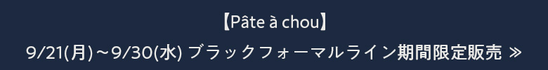 【Pâte à chou】9/21(月)～9/30(水) ブラックフォーマルライン期間限定販売 ≫