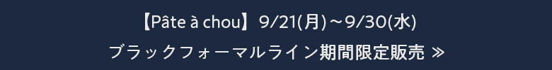 【Pâte à chou】9/21(月)～9/30(水) ブラックフォーマルライン期間限定販売 ≫
