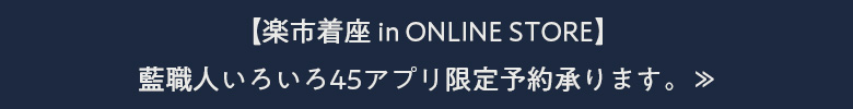 【楽市着座 in ONLINE STORE】藍職人いろいろ45アプリ限定予約承ります。≫